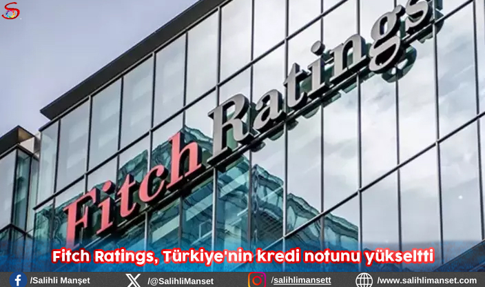 Fitch Ratings, Türkiye'nin kredi notunu yükseltti